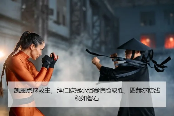 凯恩点球救主，拜仁欧冠小组赛惊险取胜，图赫尔防线稳如磐石